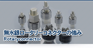 無水銀ロータリーコネクターの強み Rotaryconnector