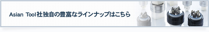 Asian Tool社独自の豊富なラインナップはこちら